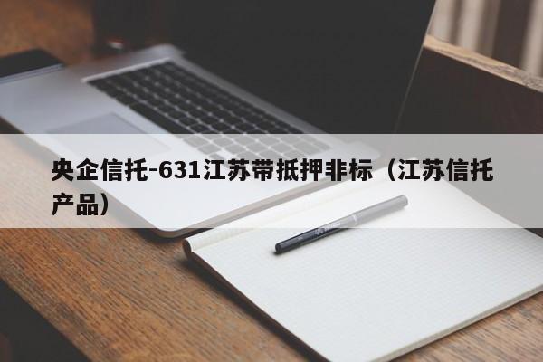 央企信托-631江苏带抵押非标（江苏信托产品）